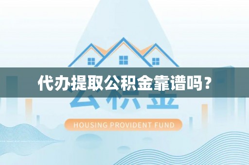 门头沟代办提取公积金靠谱吗？
