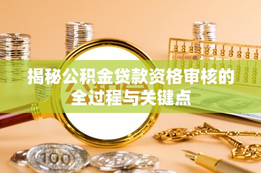 门头沟揭秘公积金贷款资格审核的全过程与关键点