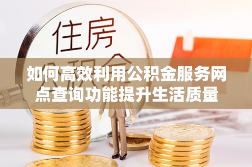 门头沟如何高效利用公积金服务网点查询功能提升生活质量