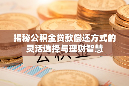 门头沟揭秘公积金贷款偿还方式的灵活选择与理财智慧