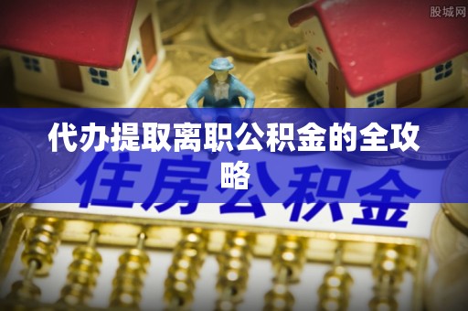 门头沟代办提取离职公积金的全攻略