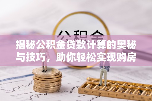 门头沟揭秘公积金贷款计算的奥秘与技巧，助你轻松实现购房梦想