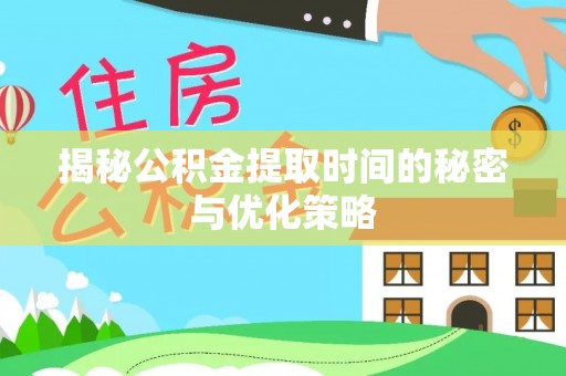 门头沟揭秘公积金提取时间的秘密与优化策略