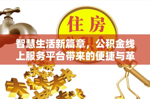 门头沟智慧生活新篇章，公积金线上服务平台带来的便捷与革新
