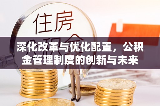 门头沟深化改革与优化配置，公积金管理制度的创新与未来