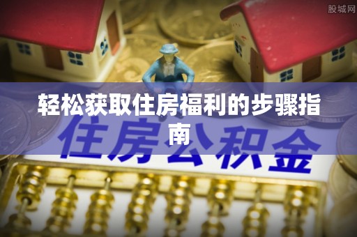 门头沟轻松获取住房福利的步骤指南