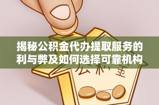 门头沟揭秘公积金代办提取服务的利与弊及如何选择可靠机构