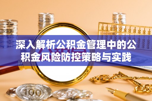 门头沟深入解析公积金管理中的公积金风险防控策略与实践
