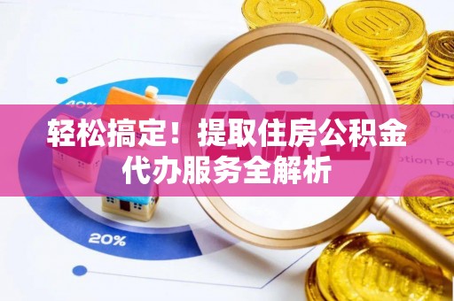 门头沟轻松搞定！提取住房公积金代办服务全解析