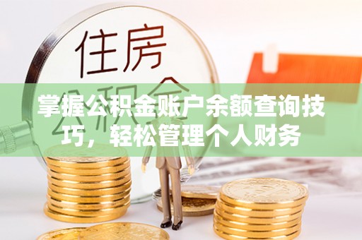 门头沟掌握公积金账户余额查询技巧，轻松管理个人财务