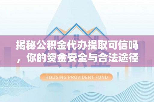 门头沟揭秘公积金代办提取可信吗，你的资金安全与合法途径全解析