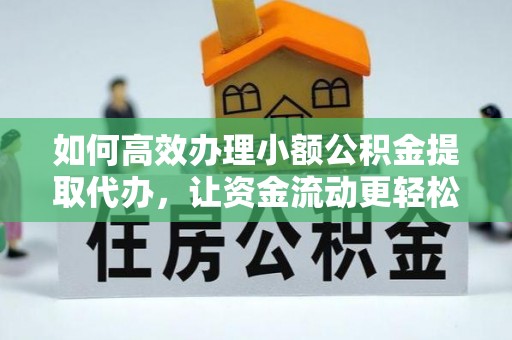门头沟如何高效办理小额公积金提取代办，让资金流动更轻松