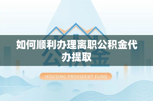 门头沟如何顺利办理离职公积金代办提取