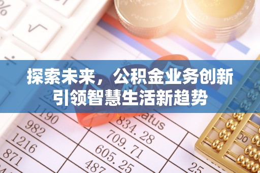 门头沟探索未来，公积金业务创新引领智慧生活新趋势