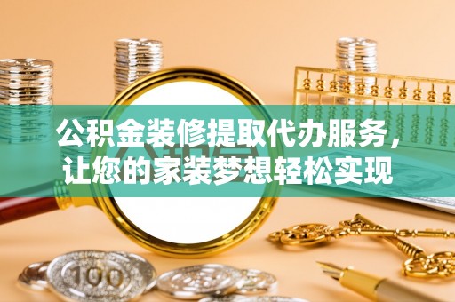 门头沟公积金装修提取代办服务，让您的家装梦想轻松实现