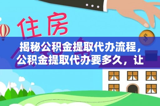 门头沟揭秘公积金提取代办流程，公积金提取代办要多久，让你心中有数