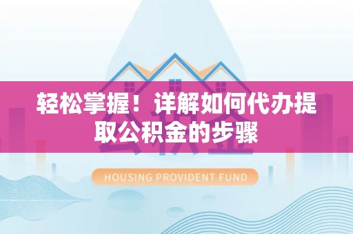 门头沟轻松掌握！详解如何代办提取公积金的步骤