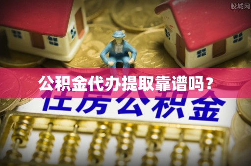 门头沟公积金代办提取靠谱吗？