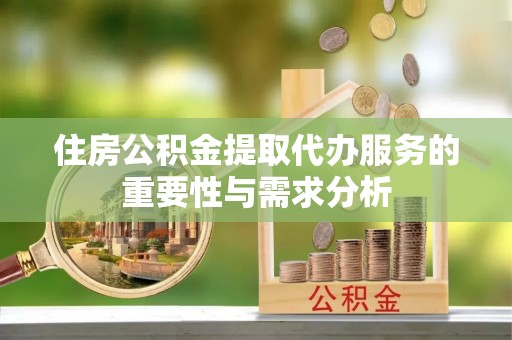 门头沟住房公积金提取代办服务的重要性与需求分析
