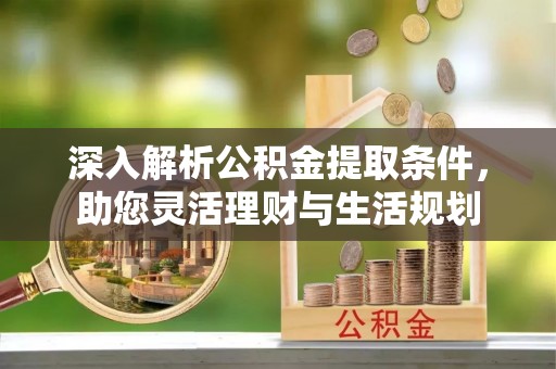门头沟深入解析公积金提取条件，助您灵活理财与生活规划