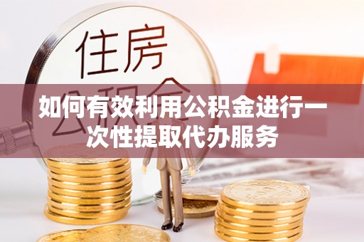 门头沟如何有效利用公积金进行一次性提取代办服务