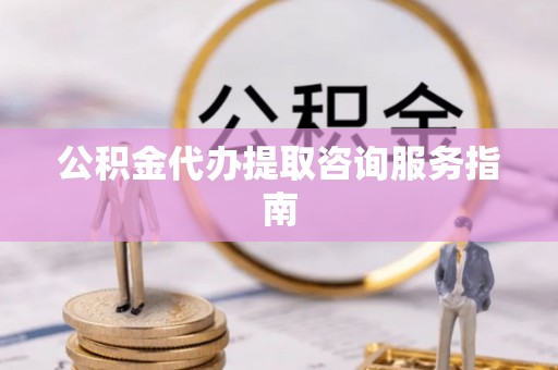门头沟公积金代办提取咨询服务指南