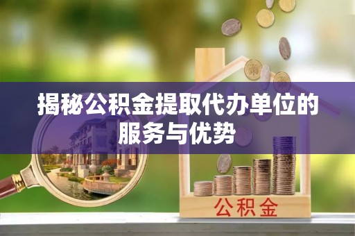 门头沟揭秘公积金提取代办单位的服务与优势