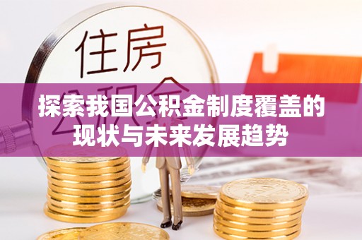 门头沟探索我国公积金制度覆盖的现状与未来发展趋势