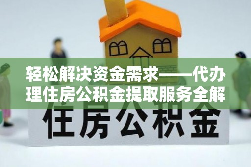 门头沟轻松解决资金需求——代办理住房公积金提取服务全解析
