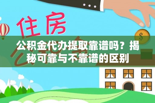 门头沟公积金代办提取靠谱吗？揭秘可靠与不靠谱的区别