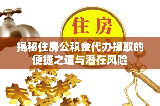 门头沟揭秘住房公积金代办提取的便捷之道与潜在风险