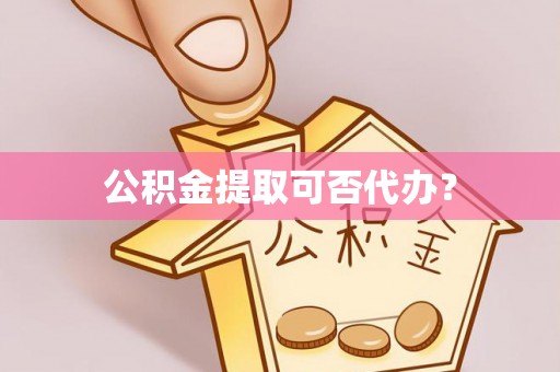 门头沟公积金提取可否代办？