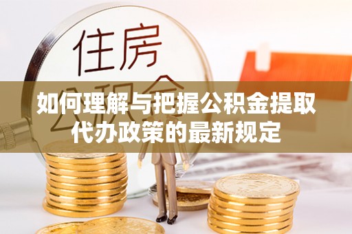 门头沟如何理解与把握公积金提取代办政策的最新规定