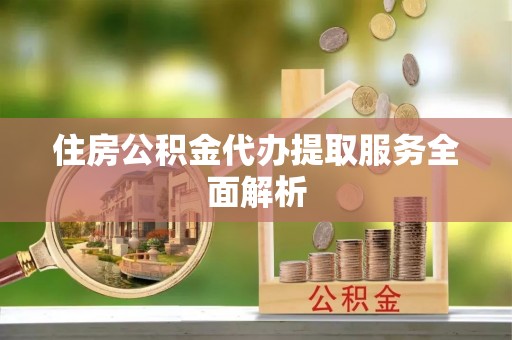 门头沟住房公积金代办提取服务全面解析