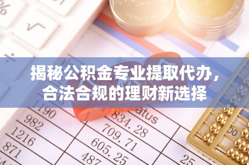门头沟揭秘公积金专业提取代办，合法合规的理财新选择