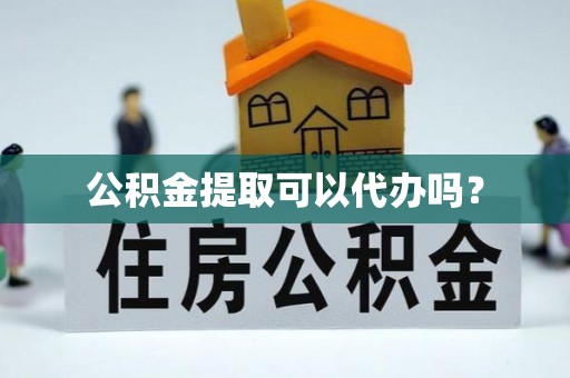 门头沟公积金提取可以代办吗？