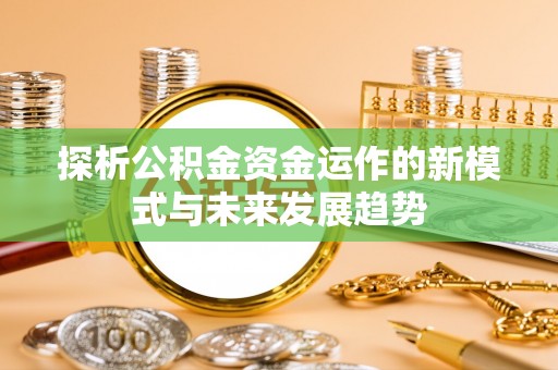 门头沟探析公积金资金运作的新模式与未来发展趋势