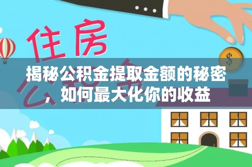 门头沟揭秘公积金提取金额的秘密，如何最大化你的收益