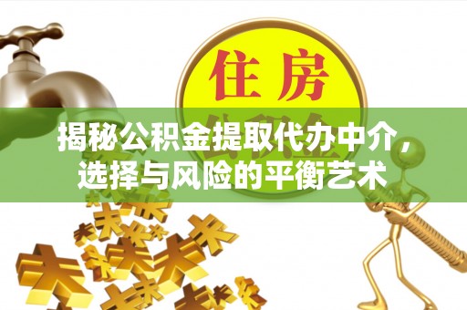 门头沟揭秘公积金提取代办中介，选择与风险的平衡艺术