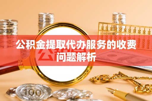 门头沟公积金提取代办服务的收费问题解析