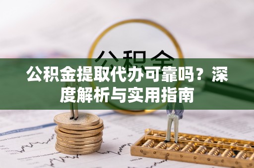 门头沟公积金提取代办可靠吗？深度解析与实用指南