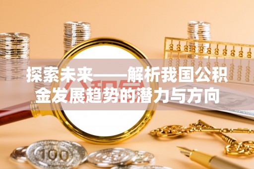 门头沟探索未来——解析我国公积金发展趋势的潜力与方向