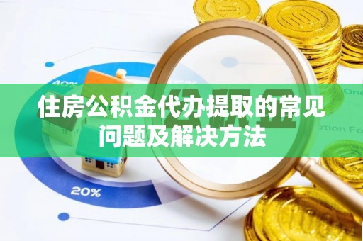 门头沟住房公积金代办提取的常见问题及解决方法
