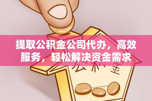 门头沟提取公积金公司代办，高效服务，轻松解决资金需求