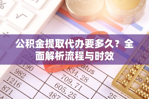 门头沟公积金提取代办要多久？全面解析流程与时效
