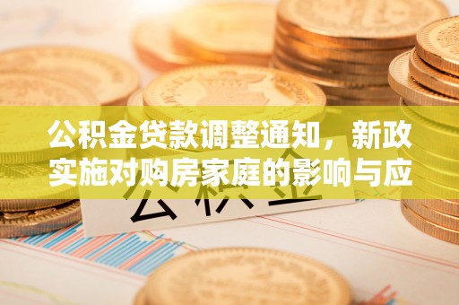 门头沟公积金贷款调整通知，新政实施对购房家庭的影响与应对策略