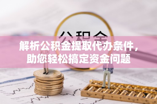 门头沟解析公积金提取代办条件，助您轻松搞定资金问题