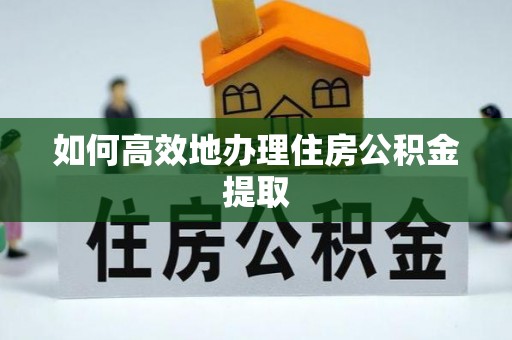 门头沟如何高效地办理住房公积金提取