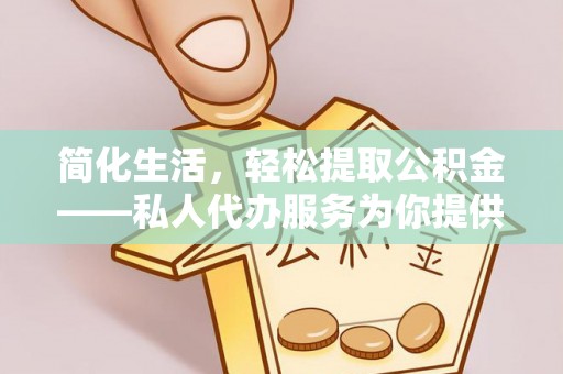 门头沟简化生活，轻松提取公积金——私人代办服务为你提供便利