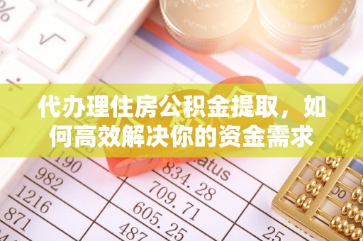 门头沟代办理住房公积金提取，如何高效解决你的资金需求